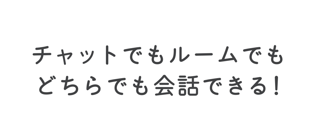 チャットでもルームでもどちらでも会話できる！