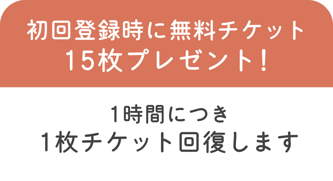 初回登録時に無料チケット15枚プレゼント！1時間につき1枚チケット回復します
